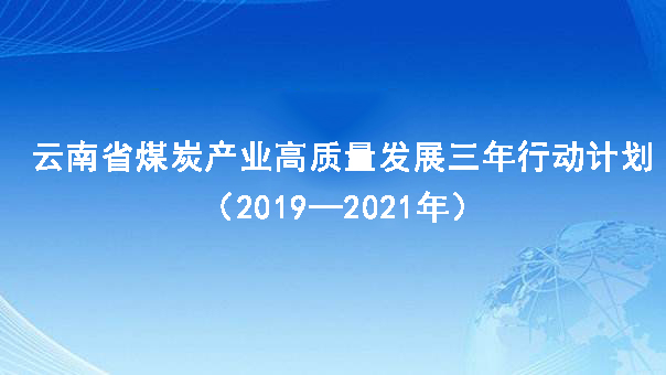 云南省煤炭產(chǎn)業(yè)高質(zhì)量發(fā)展三年行動(dòng)計(jì)劃（2019—2021年）
